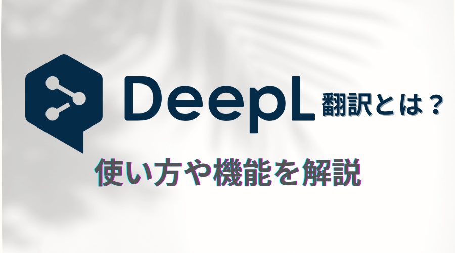 DeepL翻訳とは？使い方・機能やGoogle翻訳との違いを解説