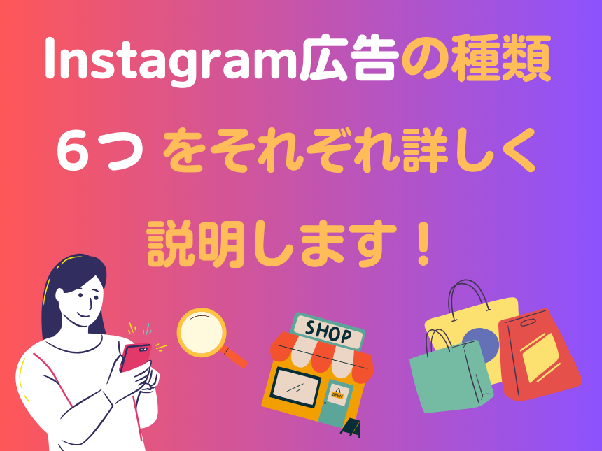 Instagram広告の種類６つをそれぞれ詳しく解説します！