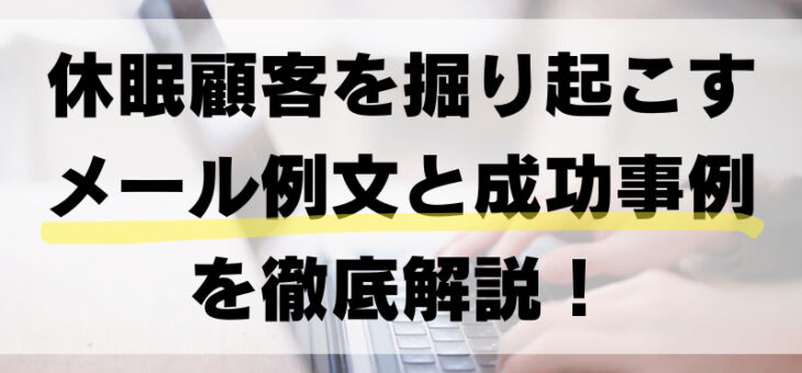 休眠顧客を掘り起こすメール例文と成功事例を徹底解説！