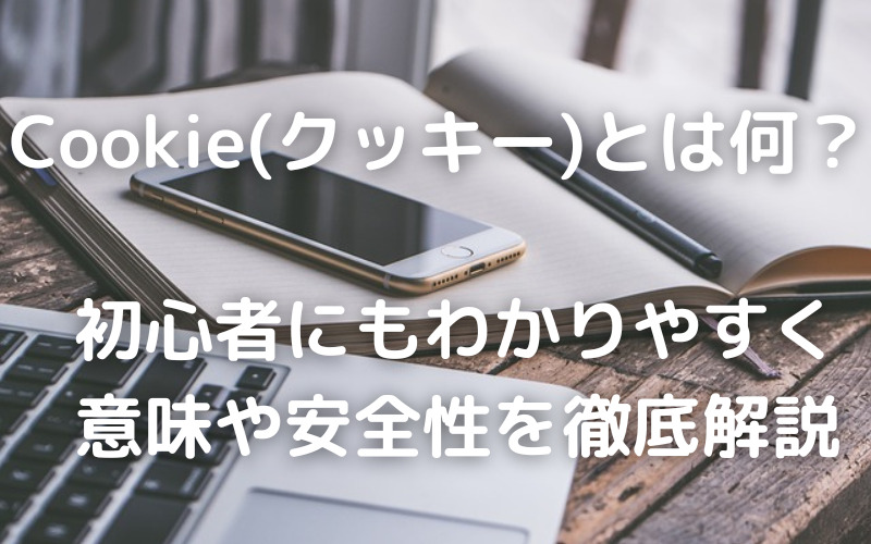 Cookieとは何？種類や意味、安全性についてわかりやすく徹底解説