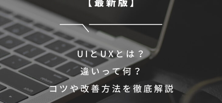 【最新版】UIとUXとは？違いって何？コツや改善方法を徹底解説