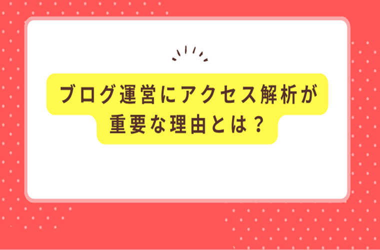 ブログ運営にアクセス解析が重要な理由とは？