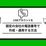 LINEアカウントを固定の会社の電話番号で作成・運用する方法