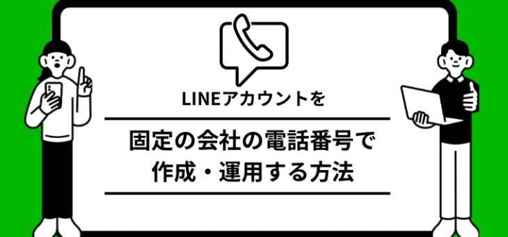 LINEアカウントを固定の会社の電話番号で作成・運用する方法