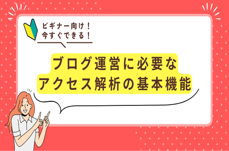 ブログ運営に必要な アクセス解析の基本機能と 解析で分かることを解説