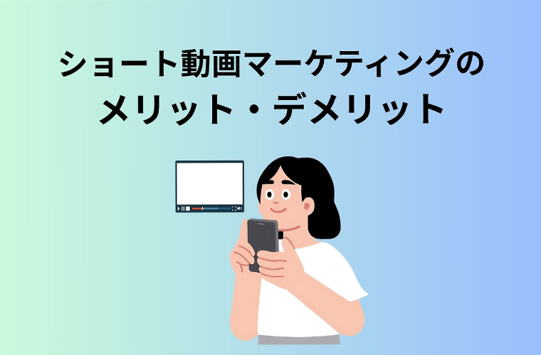 ショート動画マーケティングのメリット・
デメリット