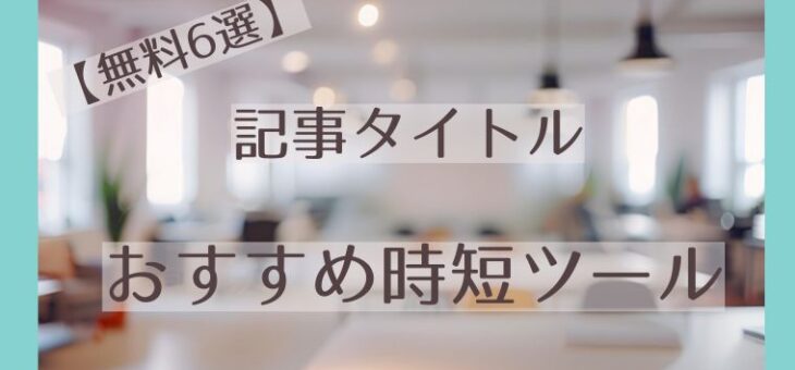 【無料6選】記事タイトルを自動生成してくれるおすすめ時短ツール