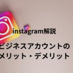 instagramのビジネスアカウントとは？メリット・デメリットを徹底解説