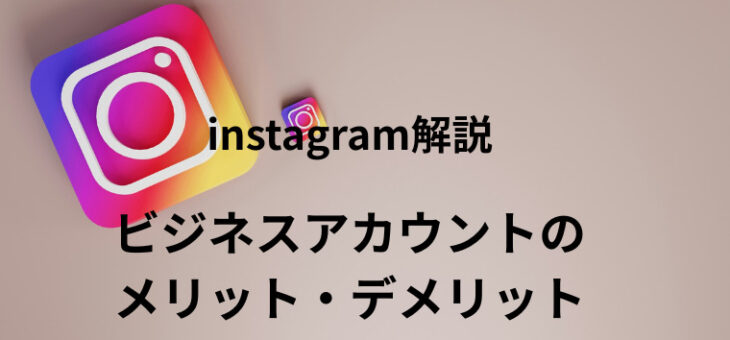 instagramのビジネスアカウントとは？メリット・デメリットを徹底解説