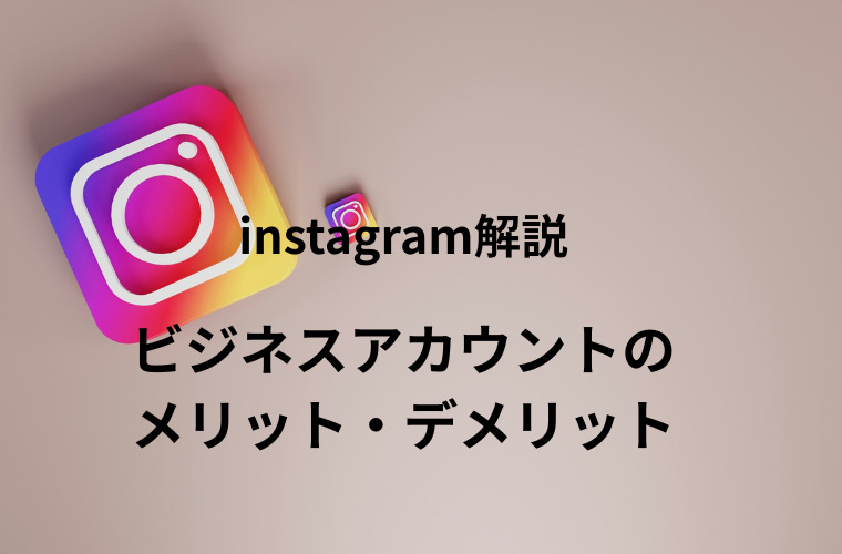 instagramのビジネスアカウントとは?メリット・デメリットを徹底解説