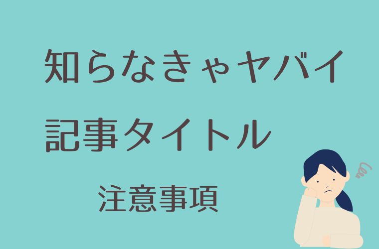 知らなきゃやばい!記事タイトル注意事項