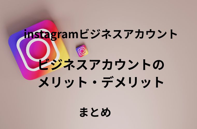 Instagramビジネスアカウント メリット・デメリットのまとめ