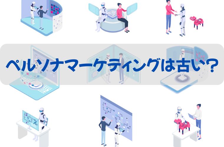 ペルソナマーケティングは古いは本当か？