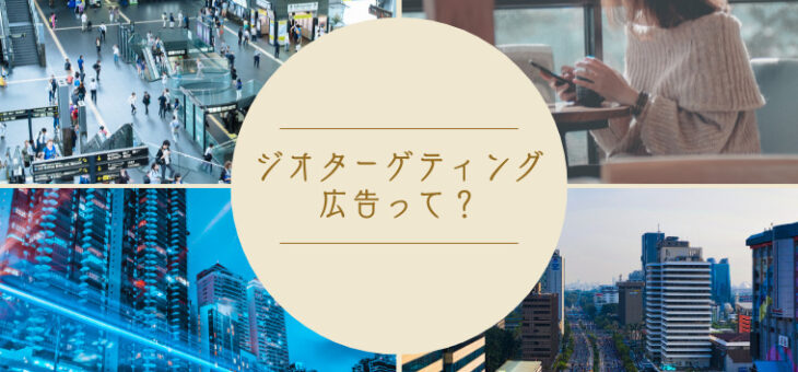 ジオターゲティング広告の仕組みとは？位置情報を使った新たな広告手法