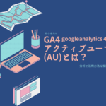 googleanalytics(GA4)アクティブユーザー(AU)とは？｜分析と活用方法も解説