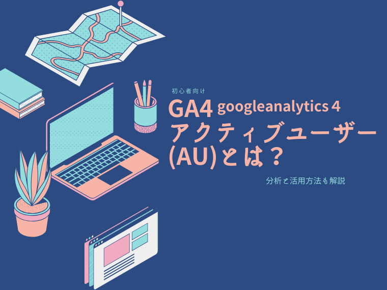 googleanalytics(GA4)アクティブユーザー(AU)とは？｜分析と活用方法も解説