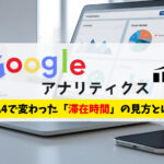 Googleアナリティクス｜GA4で変わった滞在時間の見方とは？