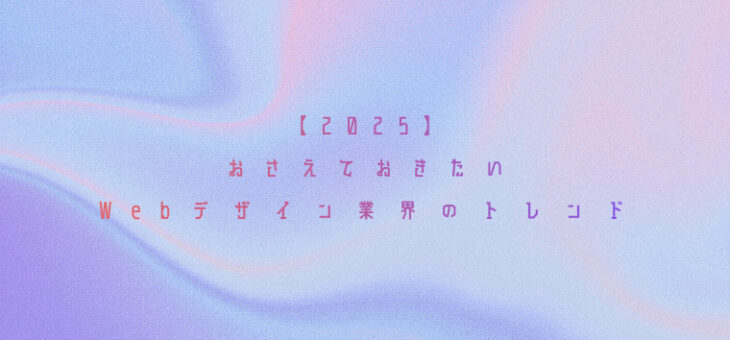 【2025】おさえておきたい日本のWebデザイン業界のトレンド