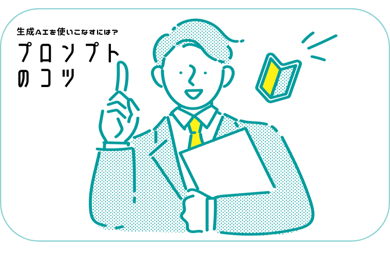 生成AIを使いこなすには？初心者でもすぐ実践できる「プロンプトのコツ」