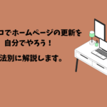 知識ゼロでホームページの更新を自分でやろう！作成方法別に解説します。