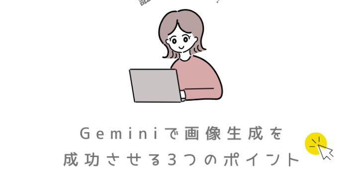 誰でも簡単！ Gemini(ジェミニ)で画像生成を成功させる3つのポイント！