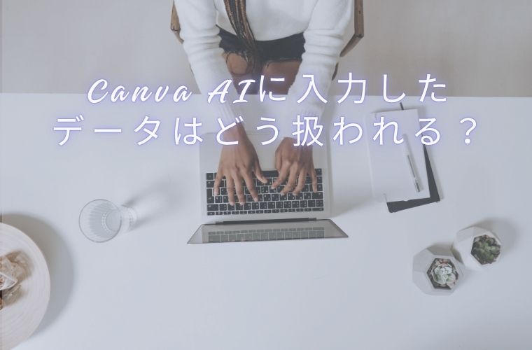 4．Canva AIに入力したデータはどう扱われる？