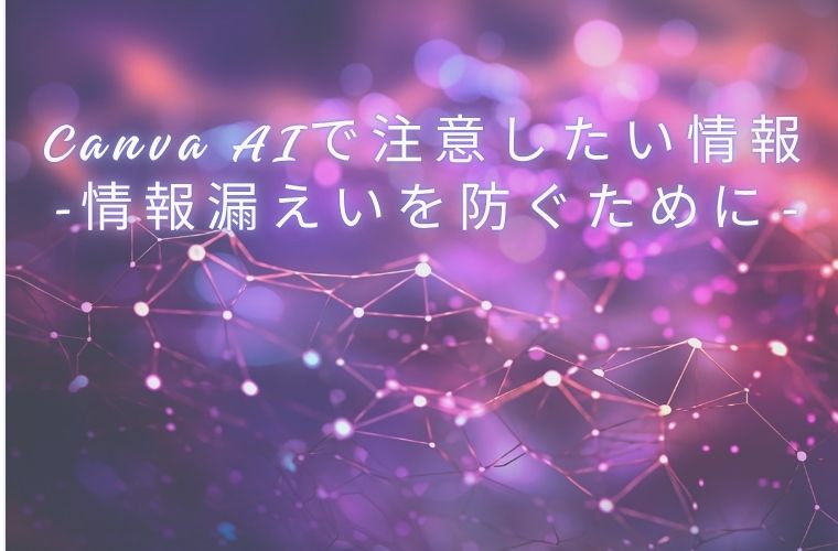 8．Canva AIで注意したい情報｜情報漏えいを防ぐために