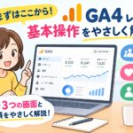 【完全初心者向け】GA4レポートの基本操作をやさしく解説！見るべき3つの画面と設定手順